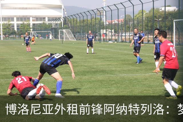 博洛尼亚外租前锋阿纳特列洛：梦想加盟那不勒斯；偶像伊瓜因