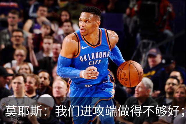 莫耶斯：我们进攻端做得不够好；裁判今天的表现真的很糟糕